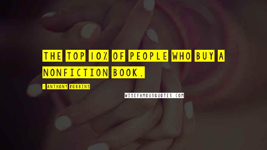 Anthony Robbins Quotes: the top 10% of people who buy a nonfiction book.