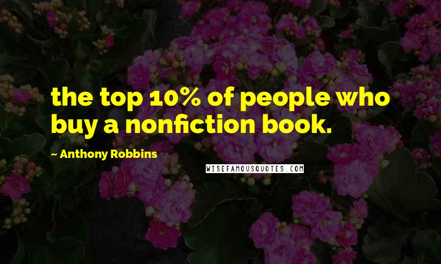 Anthony Robbins Quotes: the top 10% of people who buy a nonfiction book.