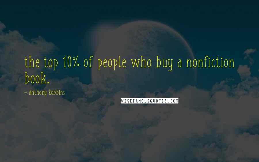 Anthony Robbins Quotes: the top 10% of people who buy a nonfiction book.