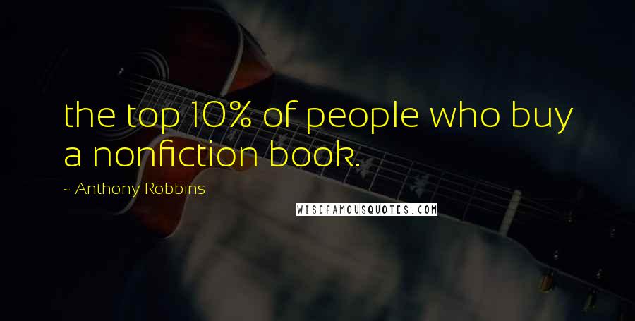 Anthony Robbins Quotes: the top 10% of people who buy a nonfiction book.