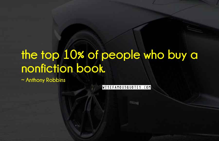 Anthony Robbins Quotes: the top 10% of people who buy a nonfiction book.