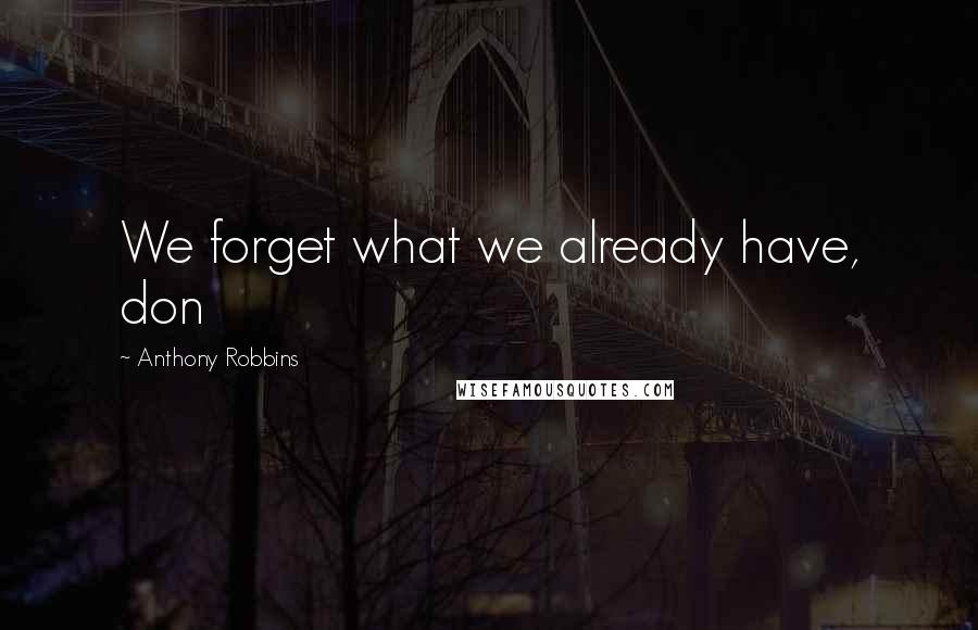 Anthony Robbins Quotes: We forget what we already have, don