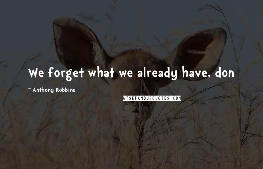 Anthony Robbins Quotes: We forget what we already have, don