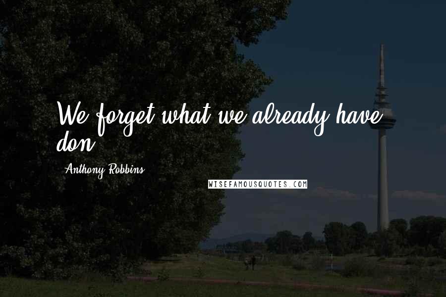 Anthony Robbins Quotes: We forget what we already have, don