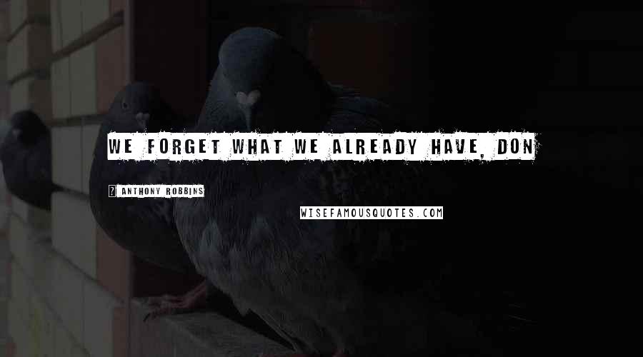 Anthony Robbins Quotes: We forget what we already have, don