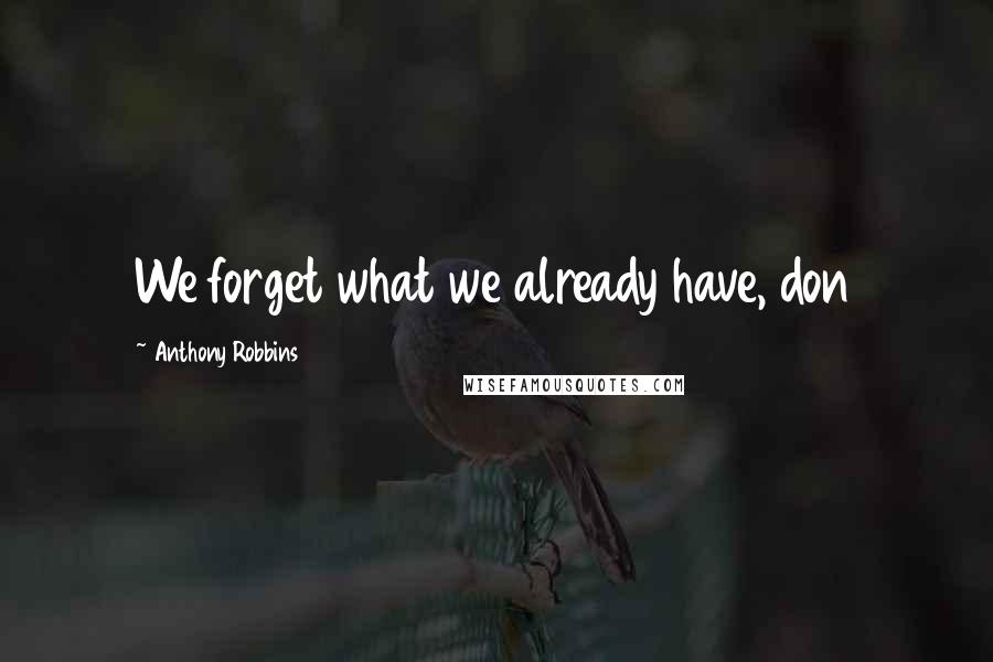 Anthony Robbins Quotes: We forget what we already have, don