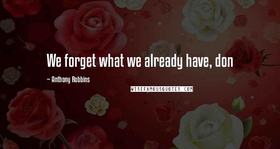 Anthony Robbins Quotes: We forget what we already have, don