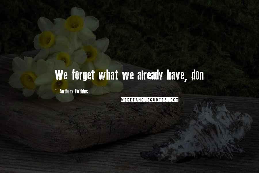 Anthony Robbins Quotes: We forget what we already have, don