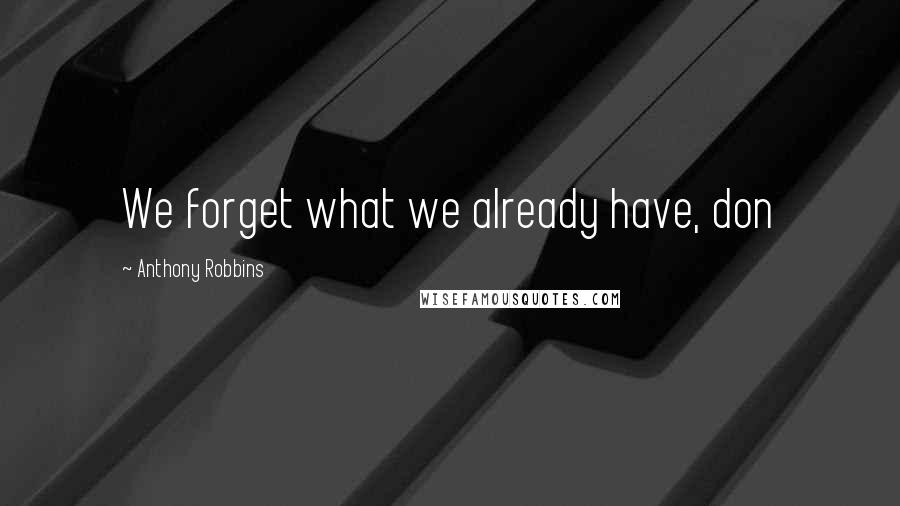 Anthony Robbins Quotes: We forget what we already have, don