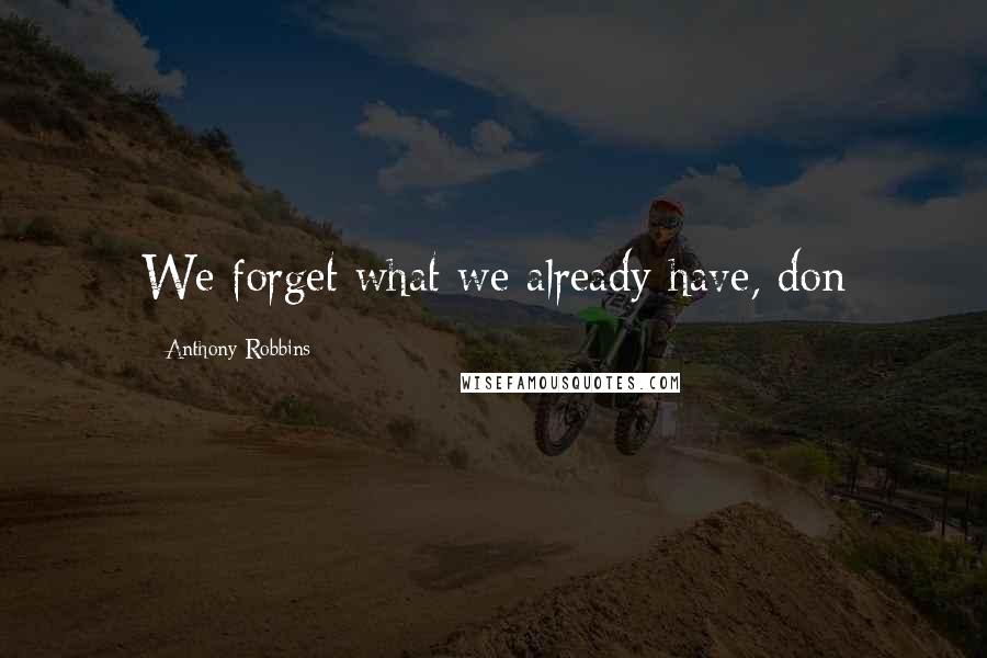 Anthony Robbins Quotes: We forget what we already have, don