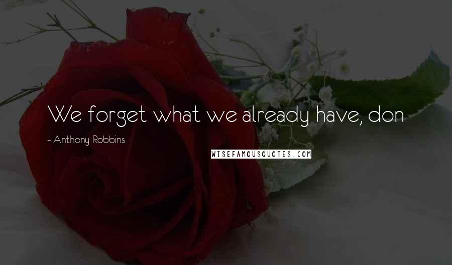 Anthony Robbins Quotes: We forget what we already have, don