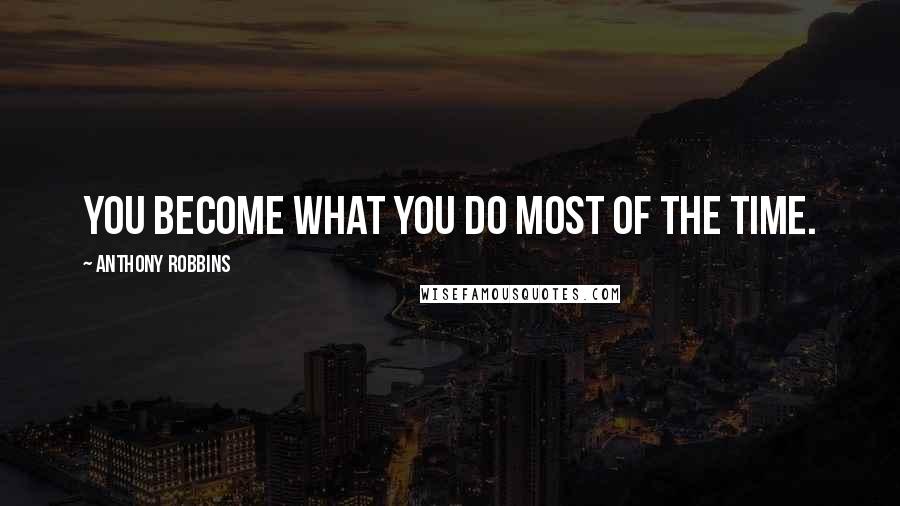 Anthony Robbins Quotes: You become what you do most of the time.