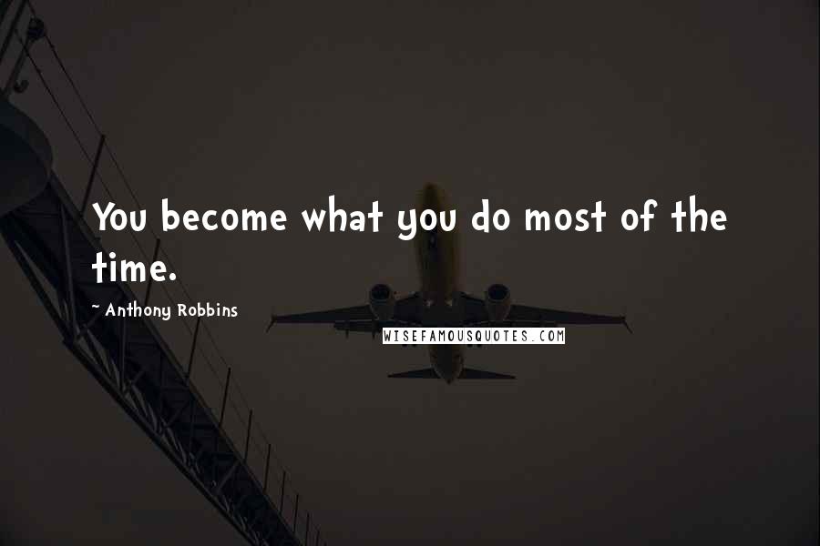 Anthony Robbins Quotes: You become what you do most of the time.
