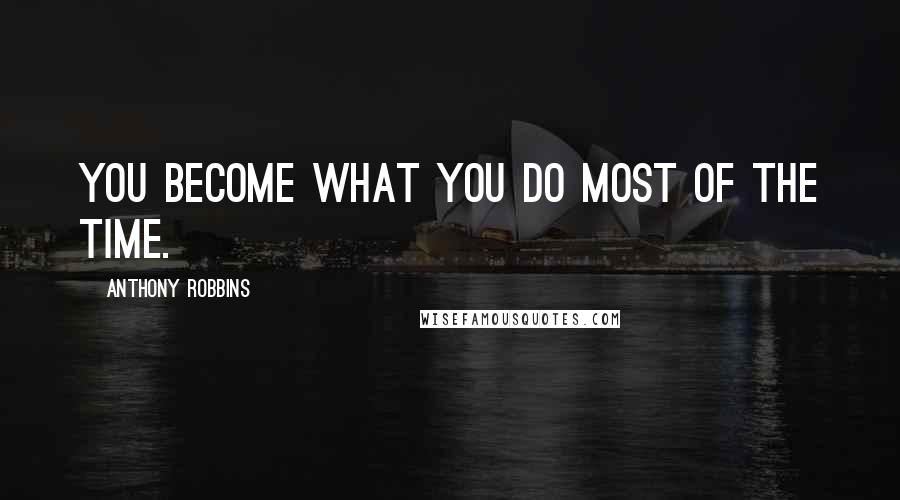 Anthony Robbins Quotes: You become what you do most of the time.