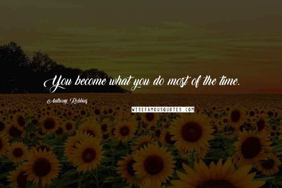 Anthony Robbins Quotes: You become what you do most of the time.