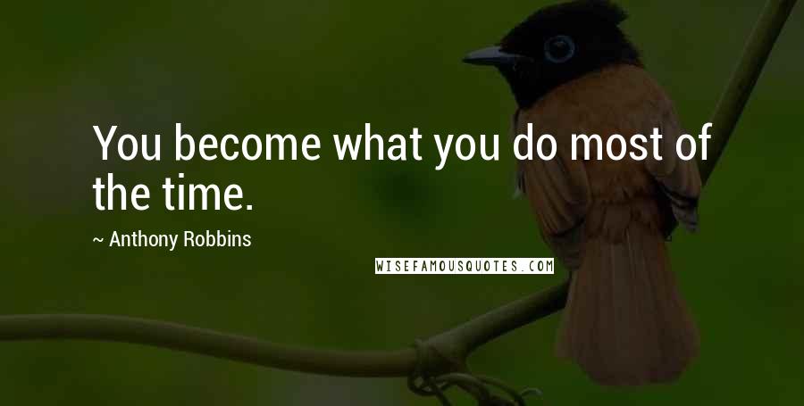 Anthony Robbins Quotes: You become what you do most of the time.