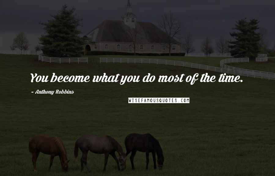 Anthony Robbins Quotes: You become what you do most of the time.