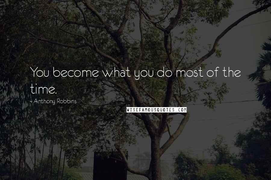 Anthony Robbins Quotes: You become what you do most of the time.