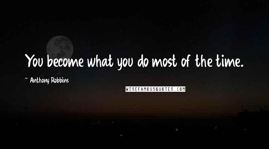 Anthony Robbins Quotes: You become what you do most of the time.