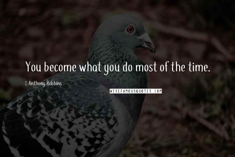 Anthony Robbins Quotes: You become what you do most of the time.