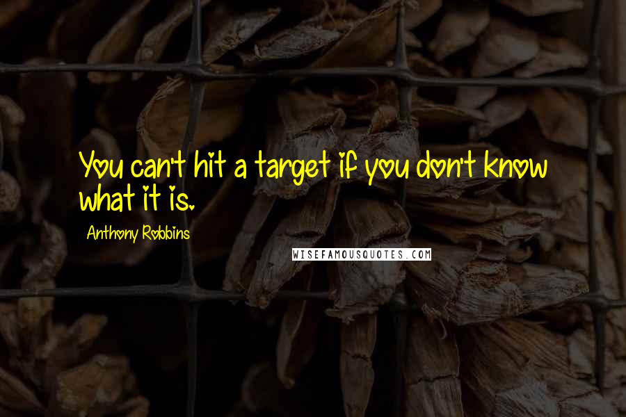 Anthony Robbins Quotes: You can't hit a target if you don't know what it is.