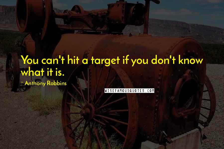 Anthony Robbins Quotes: You can't hit a target if you don't know what it is.