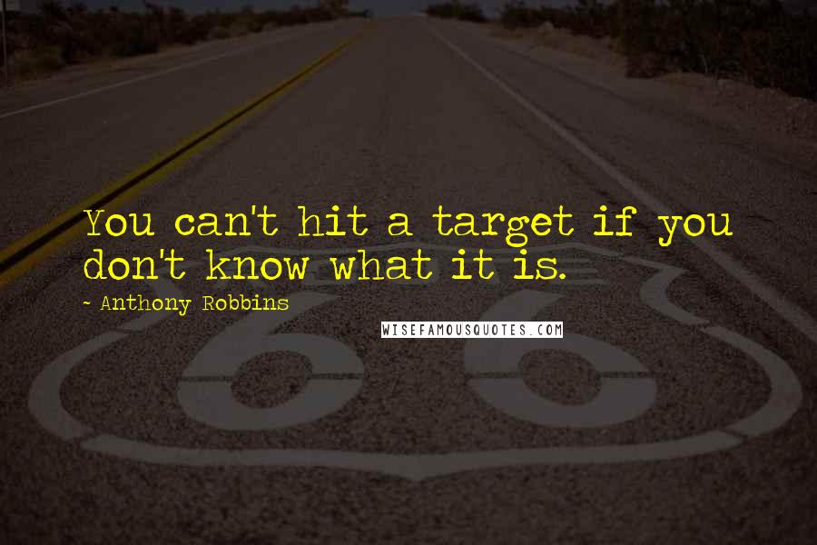 Anthony Robbins Quotes: You can't hit a target if you don't know what it is.