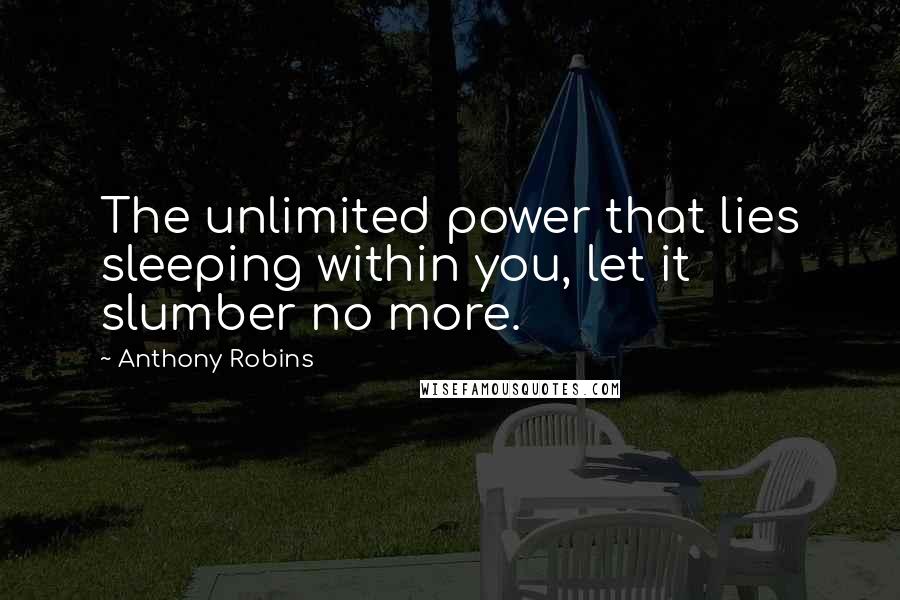 Anthony Robins Quotes: The unlimited power that lies sleeping within you, let it slumber no more.