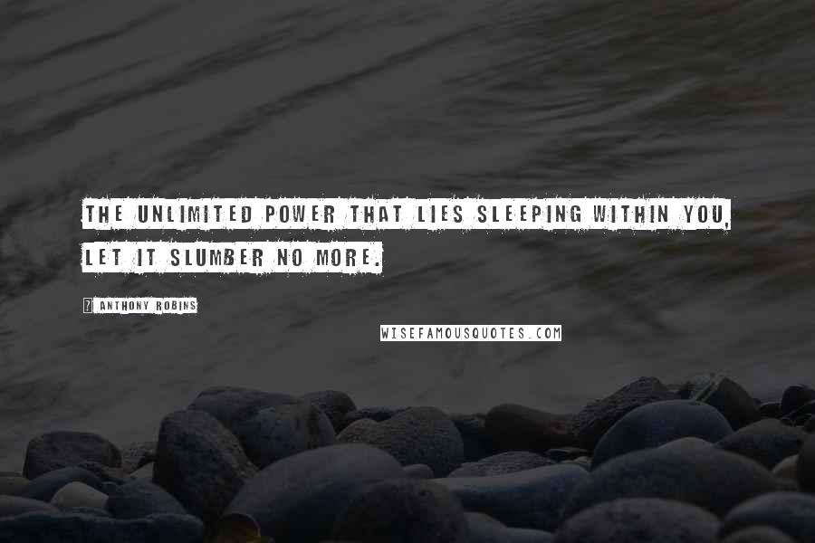 Anthony Robins Quotes: The unlimited power that lies sleeping within you, let it slumber no more.