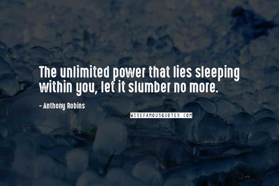 Anthony Robins Quotes: The unlimited power that lies sleeping within you, let it slumber no more.