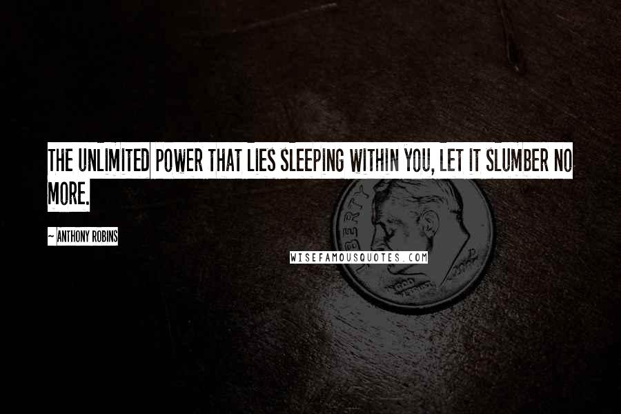 Anthony Robins Quotes: The unlimited power that lies sleeping within you, let it slumber no more.