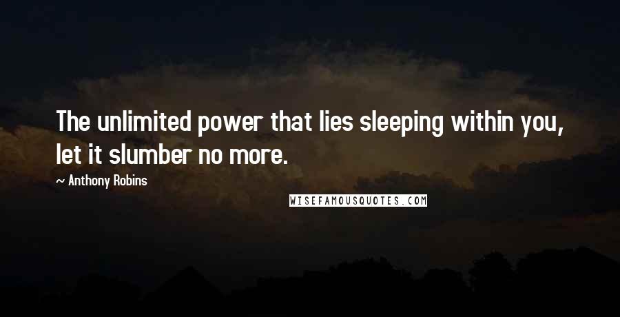 Anthony Robins Quotes: The unlimited power that lies sleeping within you, let it slumber no more.