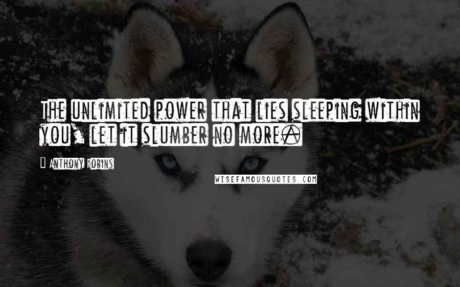 Anthony Robins Quotes: The unlimited power that lies sleeping within you, let it slumber no more.