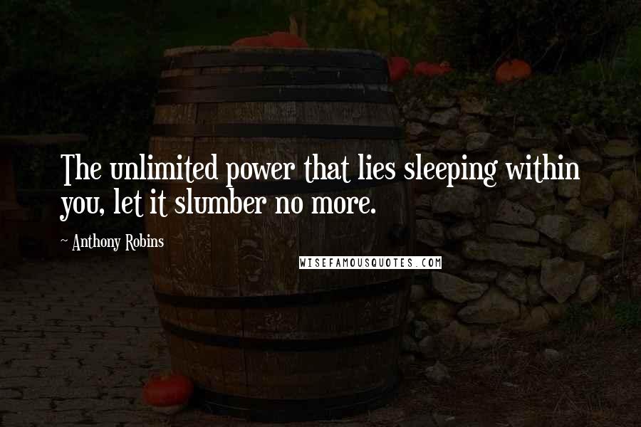 Anthony Robins Quotes: The unlimited power that lies sleeping within you, let it slumber no more.