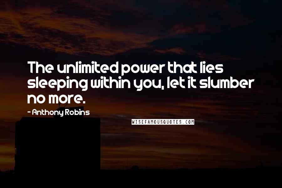 Anthony Robins Quotes: The unlimited power that lies sleeping within you, let it slumber no more.