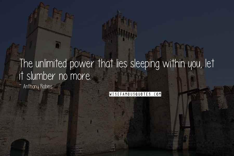 Anthony Robins Quotes: The unlimited power that lies sleeping within you, let it slumber no more.