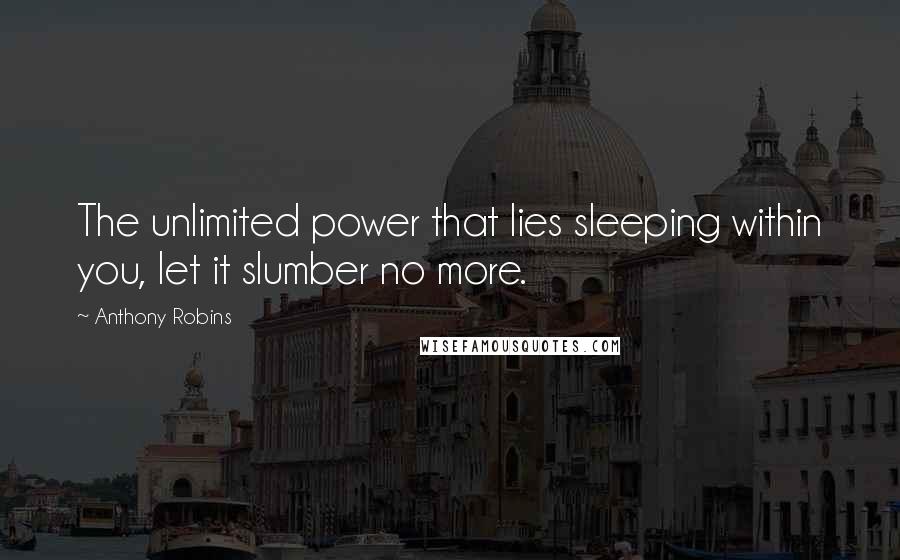 Anthony Robins Quotes: The unlimited power that lies sleeping within you, let it slumber no more.