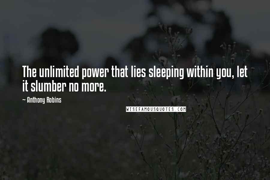 Anthony Robins Quotes: The unlimited power that lies sleeping within you, let it slumber no more.