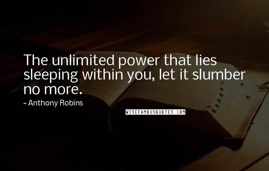 Anthony Robins Quotes: The unlimited power that lies sleeping within you, let it slumber no more.