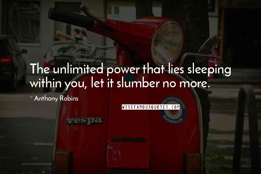 Anthony Robins Quotes: The unlimited power that lies sleeping within you, let it slumber no more.