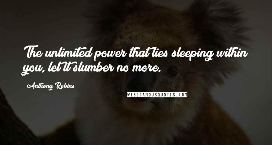 Anthony Robins Quotes: The unlimited power that lies sleeping within you, let it slumber no more.