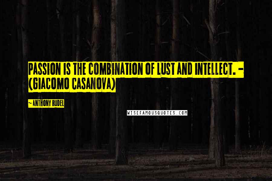 Anthony Rudel Quotes: Passion is the combination of lust and intellect. - (Giacomo Casanova)