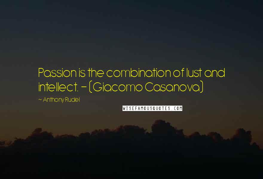 Anthony Rudel Quotes: Passion is the combination of lust and intellect. - (Giacomo Casanova)