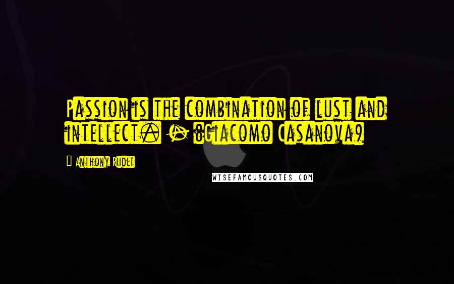 Anthony Rudel Quotes: Passion is the combination of lust and intellect. - (Giacomo Casanova)
