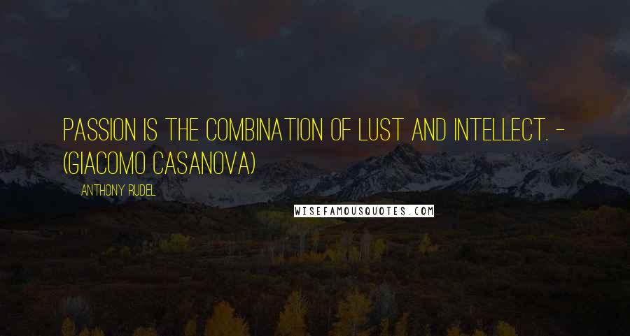 Anthony Rudel Quotes: Passion is the combination of lust and intellect. - (Giacomo Casanova)