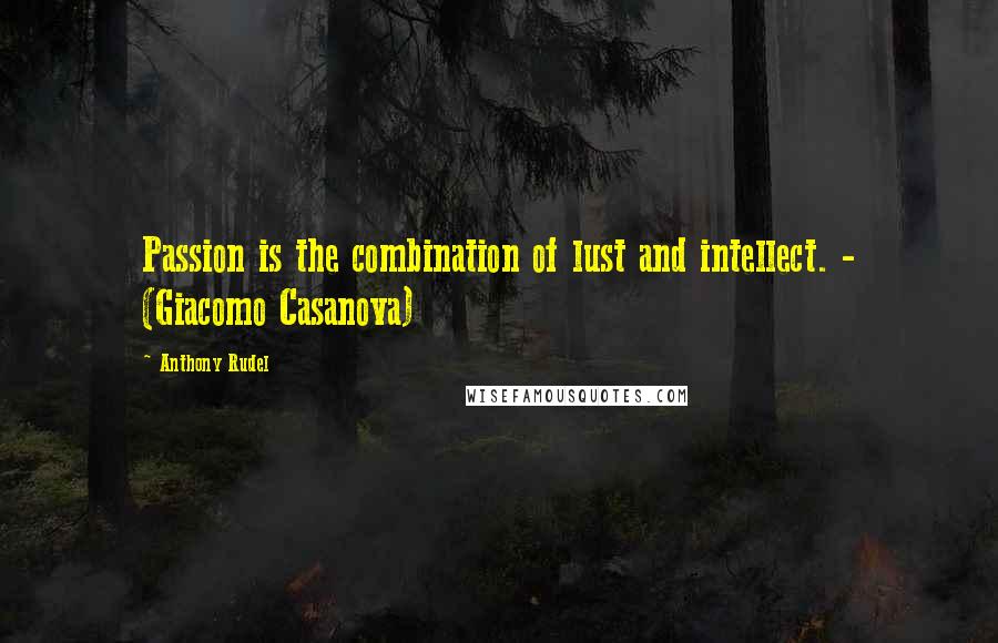 Anthony Rudel Quotes: Passion is the combination of lust and intellect. - (Giacomo Casanova)