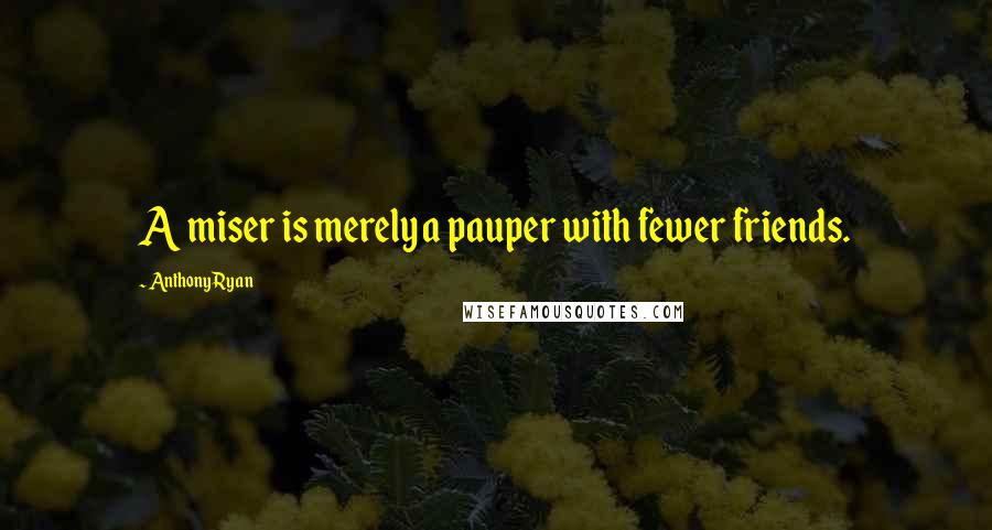 Anthony Ryan Quotes: A miser is merely a pauper with fewer friends.