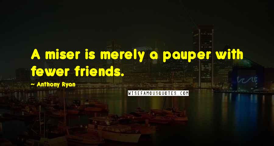 Anthony Ryan Quotes: A miser is merely a pauper with fewer friends.