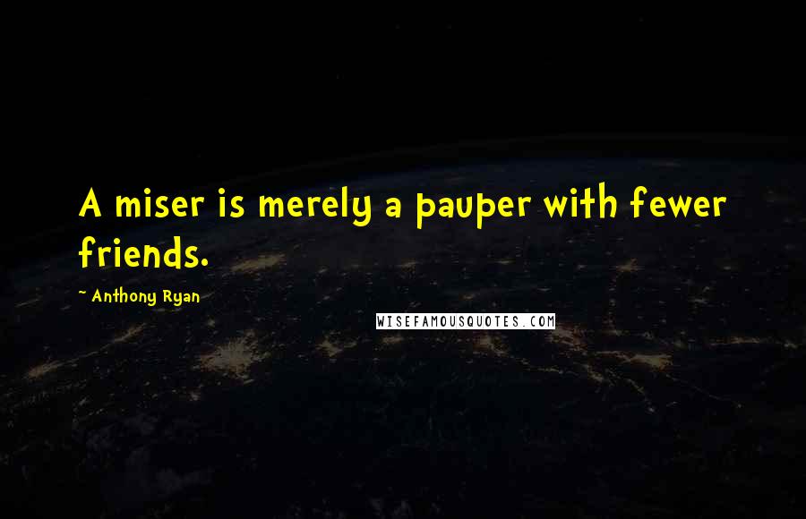 Anthony Ryan Quotes: A miser is merely a pauper with fewer friends.