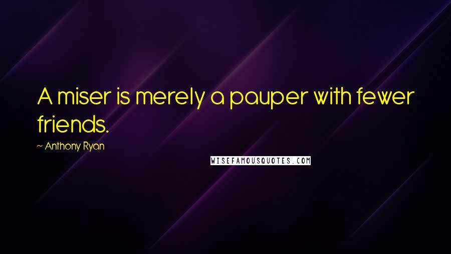 Anthony Ryan Quotes: A miser is merely a pauper with fewer friends.